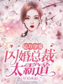 亿万宠爱闪婚老公超给力全文免费阅读