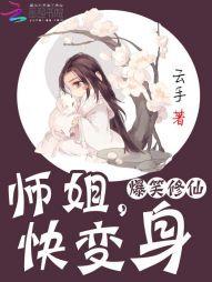 爆笑修仙师姐快变身全文免费阅读