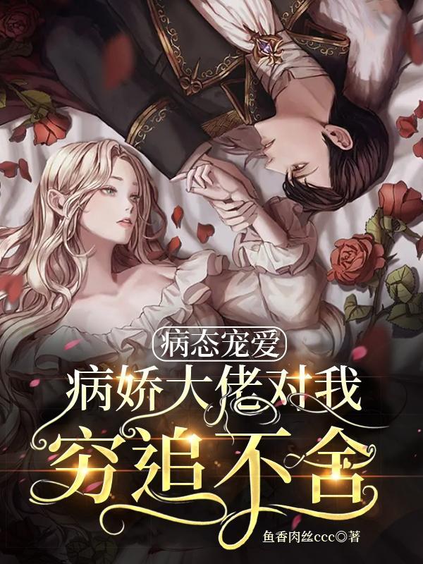 病态大佬的娇养初恋完结txt