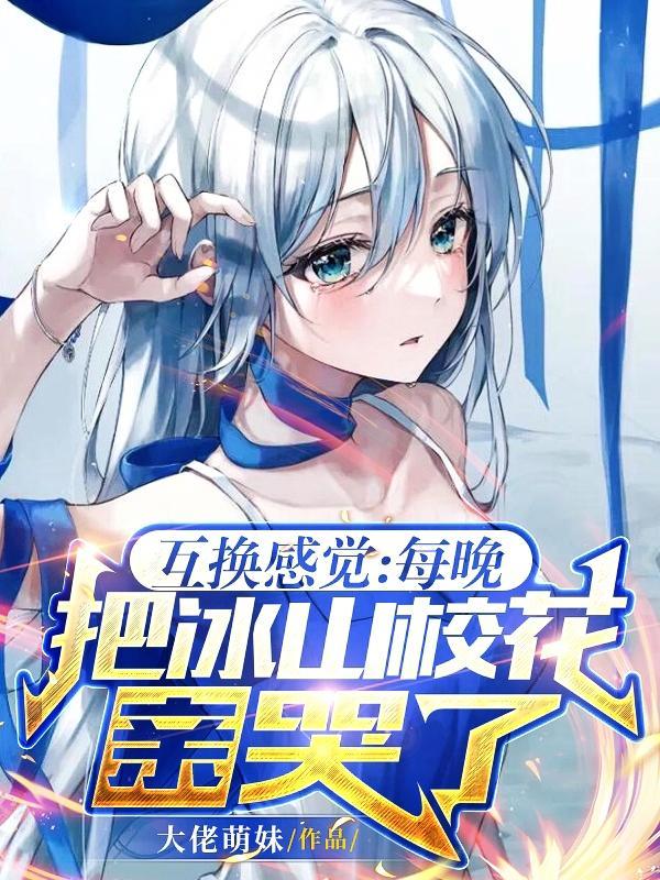互换感觉每晚把冰山校花亲哭了txt