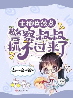 主播收敛点警察叔叔抓不过来了免费阅读