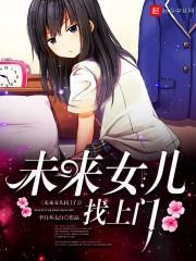 未来女儿找上门孩子她妈是校花女主